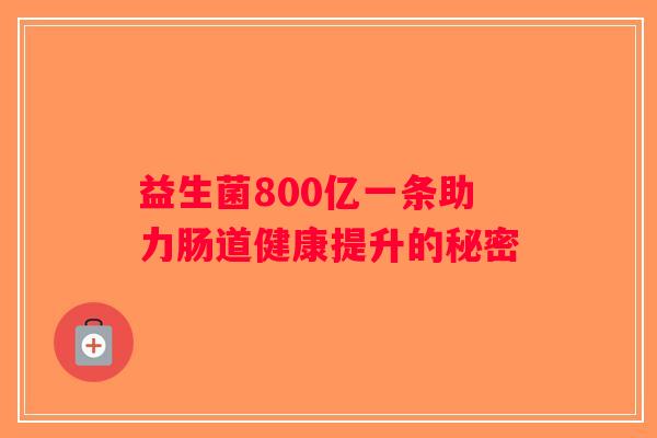 益生菌800亿一条助力肠道健康提升的秘密