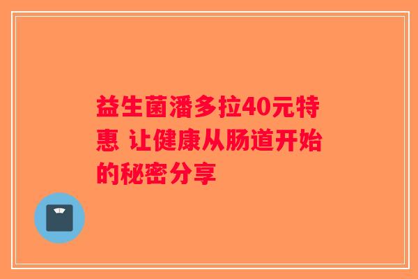 益生菌潘多拉40元特惠 让健康从肠道开始的秘密分享 益生菌潘多拉40元特惠 让健康从肠道开始的秘密分享