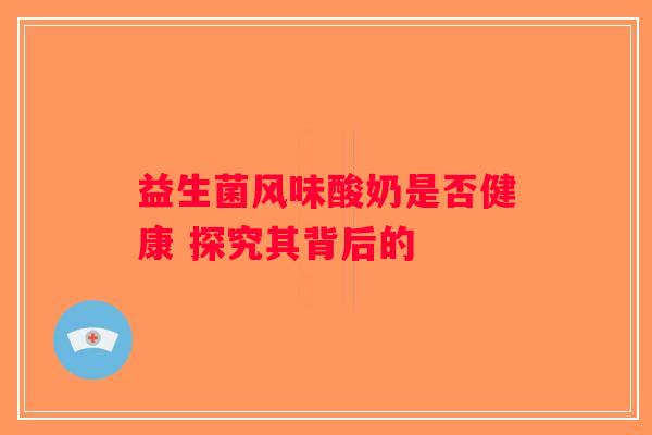 益生菌风味酸奶是否健康 探究其背后的
