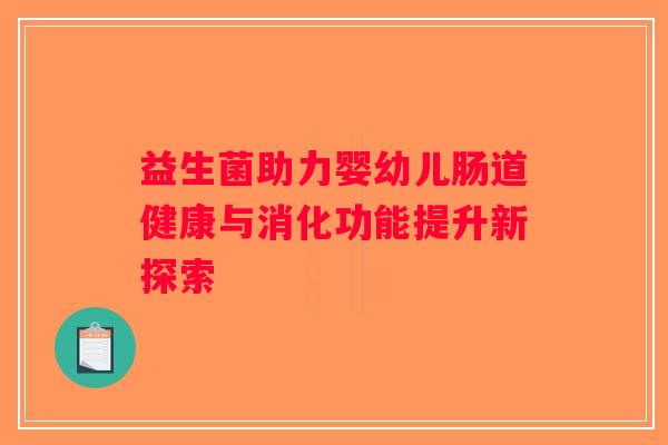 益生菌助力婴幼儿肠道健康与消化功能提升新探索