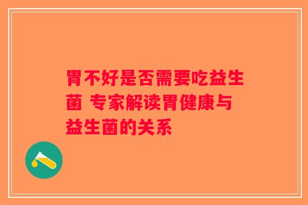胃不好是否需要吃益生菌 专家解读胃健康与益生菌的关系
