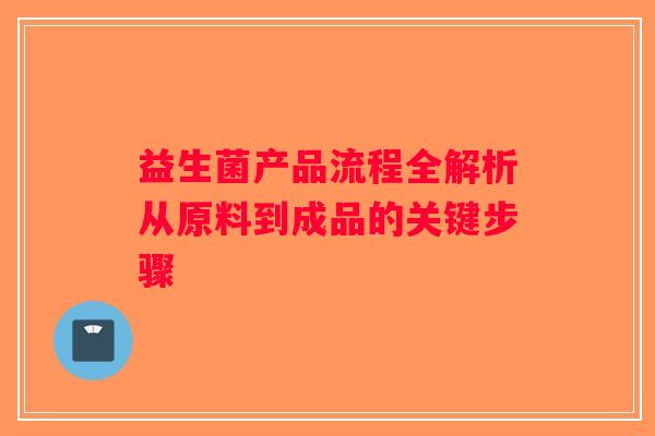 益生菌产品流程全解析从原料到成品的关键步骤