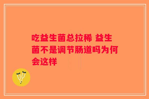 吃益生菌总拉稀 益生菌不是调节肠道吗为何会这样