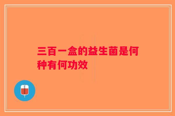 三百一盒的益生菌是何种有何功效