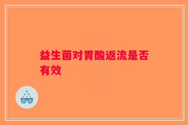 益生菌对胃酸返流是否有效