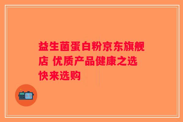 益生菌蛋白粉京东旗舰店 优质产品健康之选快来选购 益生菌蛋白粉京东旗舰店 优质产品健康之选快来选购