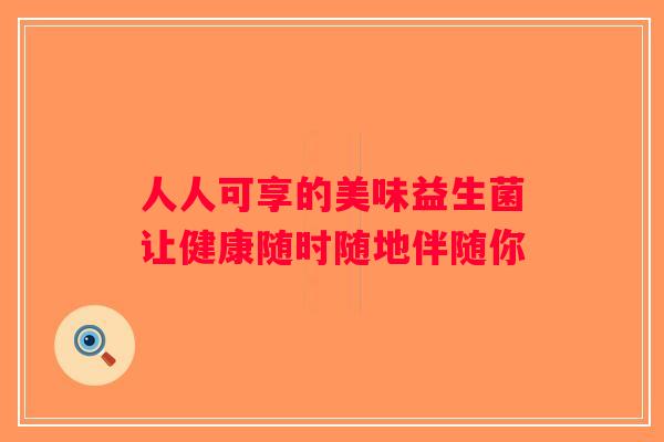 人人可享的美味益生菌让健康随时随地伴随你