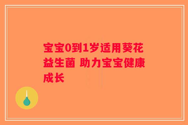 宝宝0到1岁适用葵花益生菌 助力宝宝健康成长 宝宝0到1岁适用葵花益生菌 助力宝宝健康成长