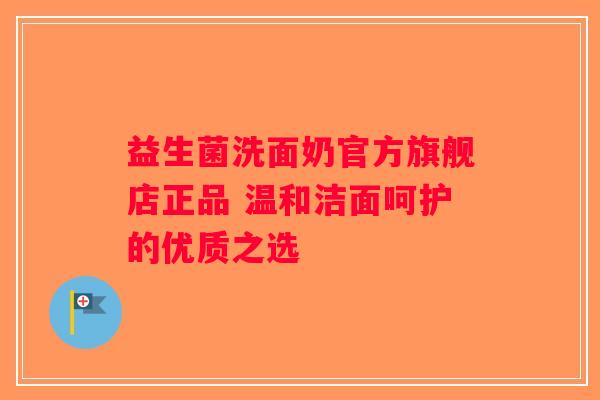 益生菌洗面奶官方旗舰店正品 温和洁面呵护的优质之选