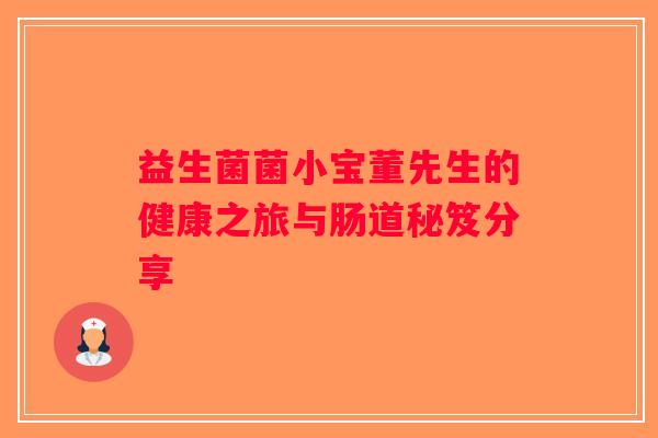 益生菌菌小宝董先生的健康之旅与肠道秘笈分享
