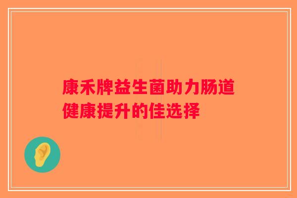 康禾牌益生菌助力肠道健康提升的佳选择