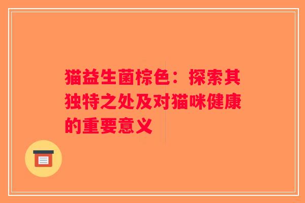 猫益生菌棕色：探索其独特之处及对猫咪健康的重要意义