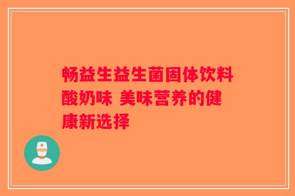 畅益生益生菌固体饮料酸奶味 美味营养的健康新选择