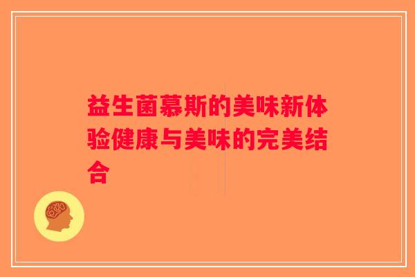 益生菌慕斯的美味新体验健康与美味的完美结合 益生菌慕斯的美味新体验健康与美味的完美结合