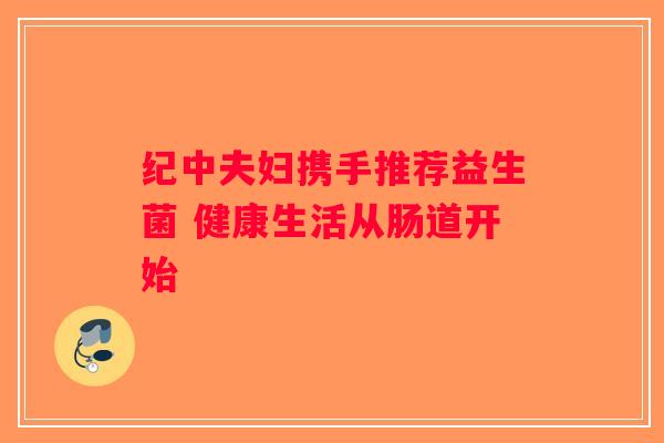 纪中夫妇携手推荐益生菌 健康生活从肠道开始
