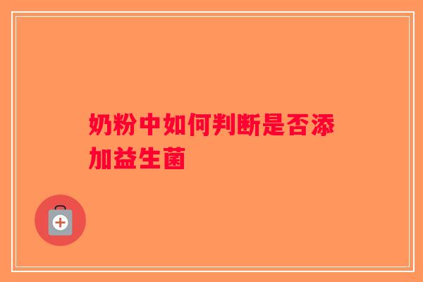 奶粉中如何判断是否添加益生菌