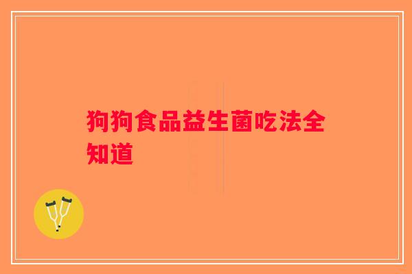 狗狗食品益生菌吃法全知道 狗狗食品益生菌吃法全知道