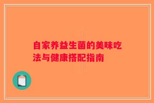 自家养益生菌的美味吃法与健康搭配指南
