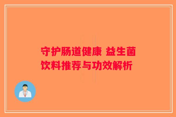 守护肠道健康 益生菌饮料推荐与功效解析