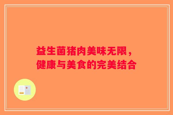 益生菌猪肉美味无限,健康与美食的完美结合 益生菌猪肉美味无限,健康与美食的完美结合