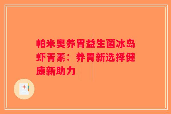 帕米奥养胃益生菌冰岛虾青素：养胃新选择健康新助力