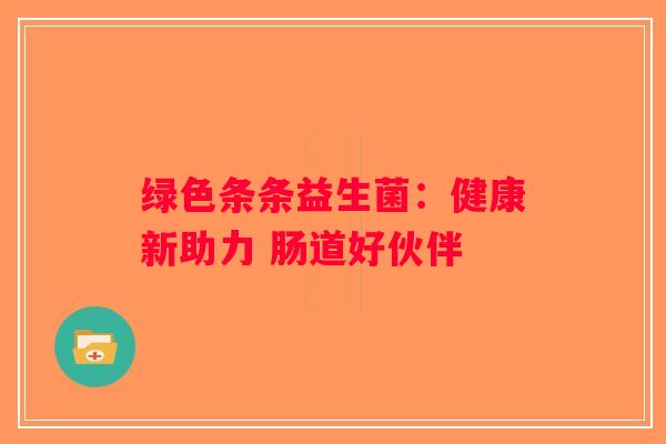 绿色条条益生菌：健康新助力 肠道好伙伴