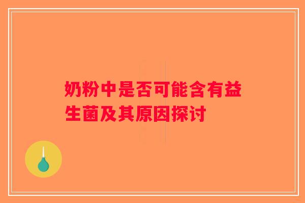 奶粉中是否可能含有益生菌及其原因探讨