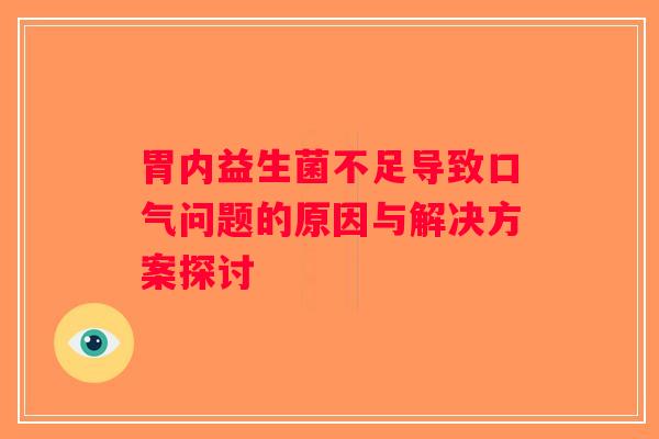 胃内益生菌不足导致口气问题的原因与解决方案探讨
