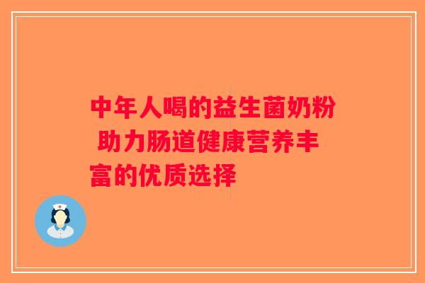 中年人喝的益生菌奶粉 助力肠道健康营养丰富的优质选择 中年人喝的益生菌奶粉 助力肠道健康营养丰富的优质选择