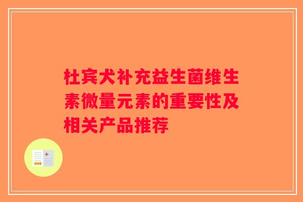 杜宾犬补充益生菌维生素微量元素的重要性及相关产品推荐