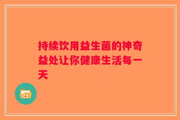 持续饮用益生菌的神奇益处让你健康生活每一天