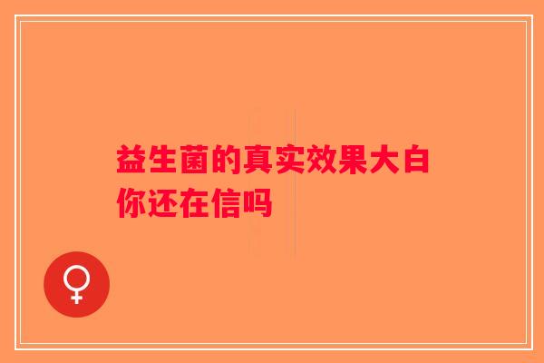 益生菌的真实效果大白你还在信吗