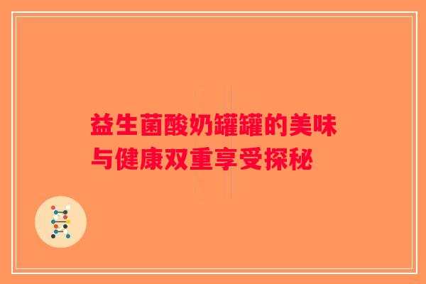 益生菌酸奶罐罐的美味与健康双重享受探秘