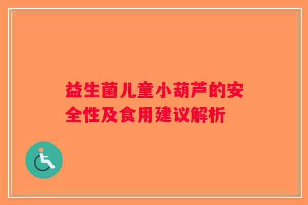 益生菌儿童小葫芦的安全性及食用建议解析