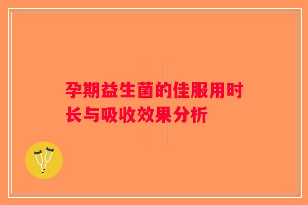 孕期益生菌的佳服用时长与吸收效果分析