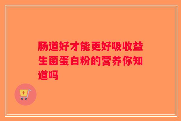 肠道好才能更好吸收益生菌蛋白粉的营养你知道吗 肠道好才能更好吸收益生菌蛋白粉的营养你知道吗