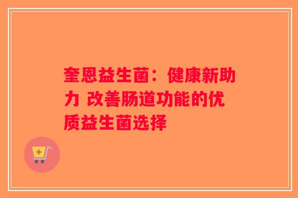 奎恩益生菌：健康新助力 改善肠道功能的优质益生菌选择