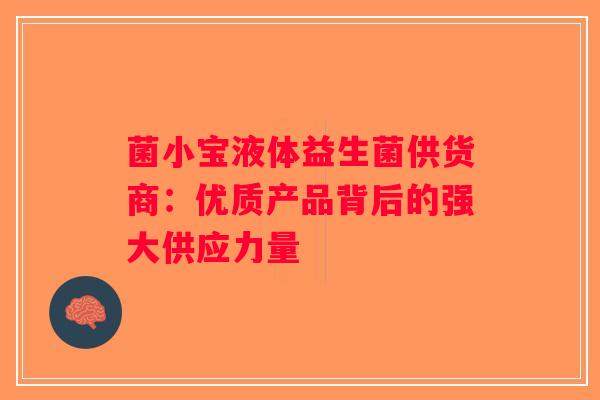菌小宝液体益生菌供货商：优质产品背后的强大供应力量