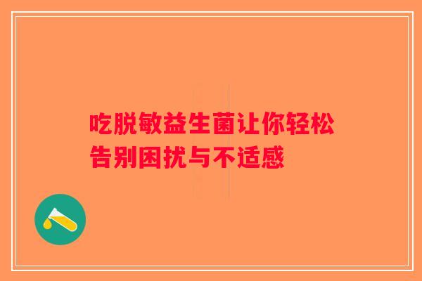 吃脱敏益生菌让你轻松告别困扰与不适感