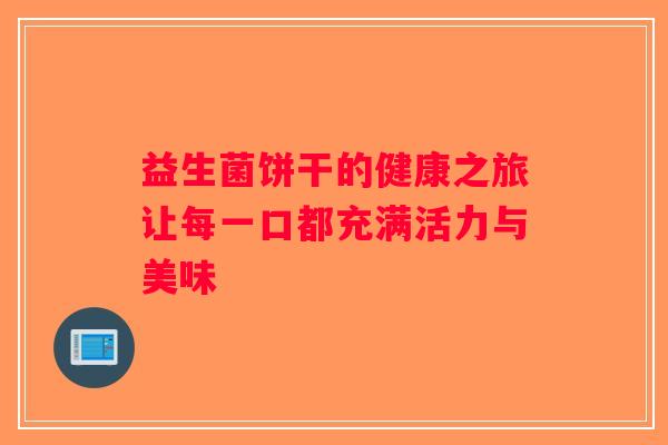 益生菌饼干的健康之旅让每一口都充满活力与美味