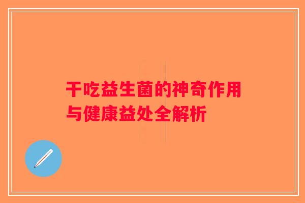 干吃益生菌的神奇作用与健康益处全解析