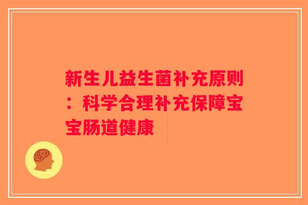 新生儿益生菌补充原则：科学合理补充保障宝宝肠道健康