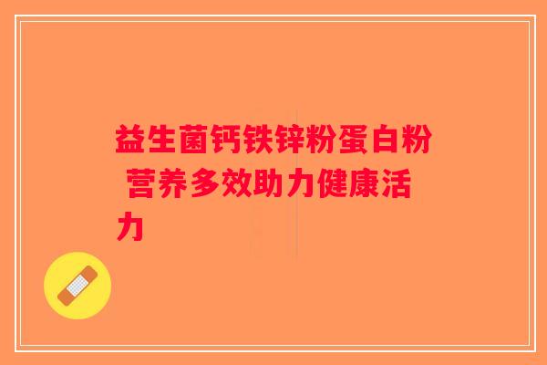 益生菌钙铁锌粉蛋白粉 营养多效助力健康活力