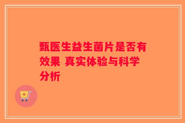 甄医生益生菌片是否有效果 真实体验与科学分析