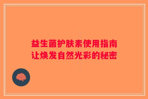 益生菌护肤素使用指南让焕发自然光彩的秘密