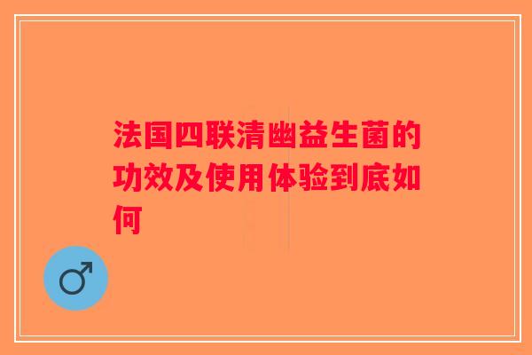 法国四联清幽益生菌的功效及使用体验到底如何 法国四联清幽益生菌的功效及使用体验到底如何