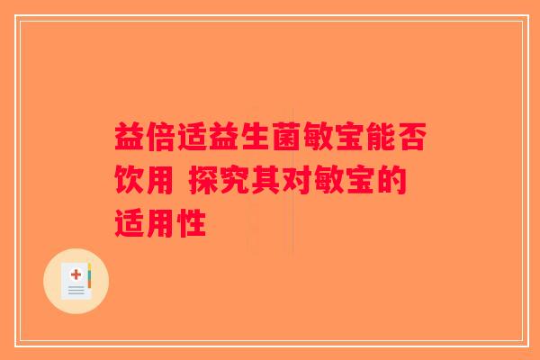 益倍适益生菌敏宝能否饮用 探究其对敏宝的适用性