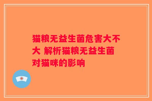 猫粮无益生菌危害大不大 解析猫粮无益生菌对猫咪的影响
