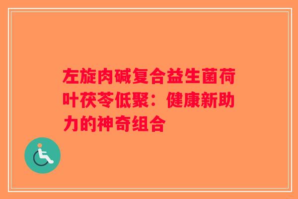 左旋肉碱复合益生菌荷叶茯苓低聚：健康新助力的神奇组合