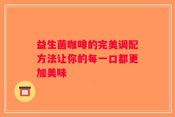益生菌咖啡的完美调配方法让你的每一口都更加美味